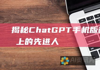 揭秘 ChatGPT 手机版：移动设备上的先进人工智能助手