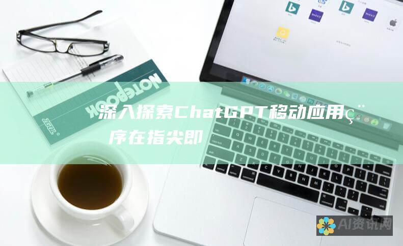 深入探索 ChatGPT 移动应用程序：在指尖即可获得强大的人工智能功能