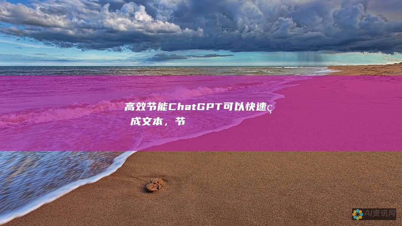 高效节能： ChatGPT 可以快速生成文本，节省您宝贵的时间和精力。