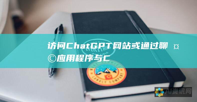 访问 ChatGPT 网站或通过聊天应用程序与 ChatGPT 交互。