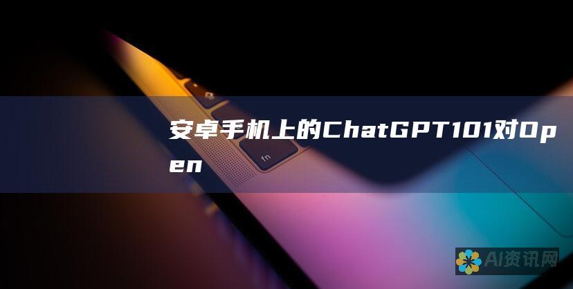 安卓手机上的 ChatGPT 101：对 OpenAI 聊天机器人的全面指南