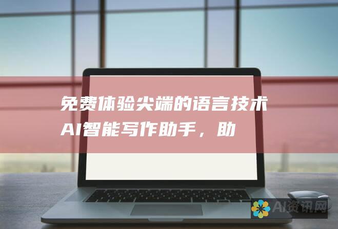 免费体验尖端的语言技术：AI 智能写作助手，助您轻松书写