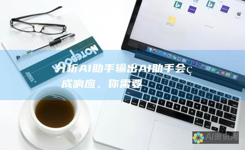 分析 AI 助手输出：AI 助手会生成响应，你需要对其进行分析并确定其是否对你有用。如果没有，你可以尝试不同的提示或 AI 助手。