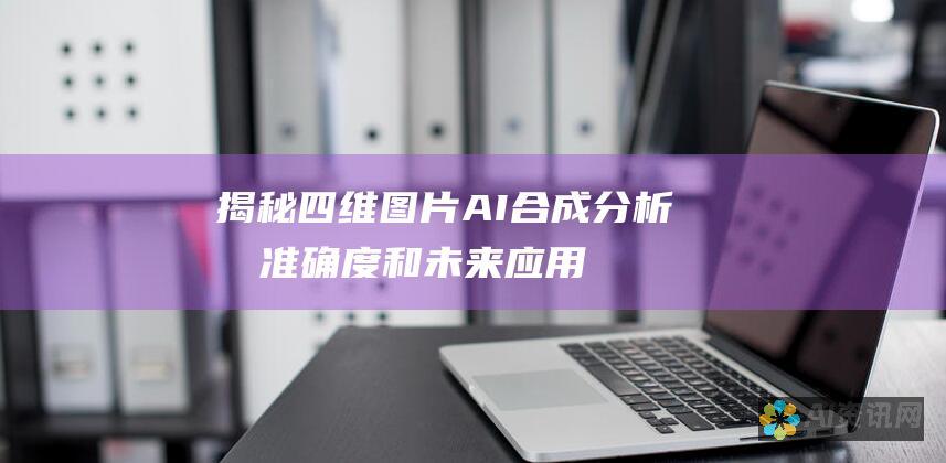 揭秘四维图片AI合成：分析其准确度和未来应用潜力