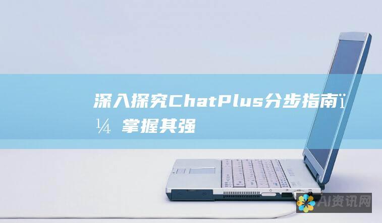 深入探究 ChatPlus：分步指南，掌握其强大功能