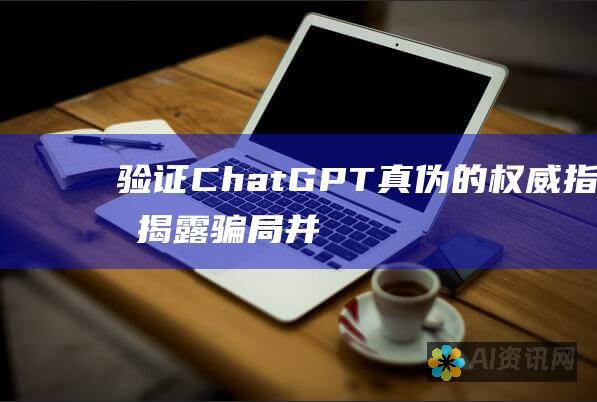 验证 ChatGPT 真伪的权威指南：揭露骗局并确保真实性