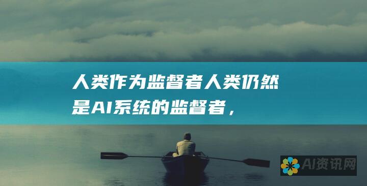 人类作为监督者：人类仍然是 AI 系统的监督者，负责确保其安全和道德使用。