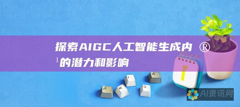 探索 AIGC：人工智能生成内容的潜力和影响