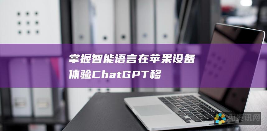 掌握智能语言：在苹果设备体验 ChatGPT 移动应用程序的无限可能性