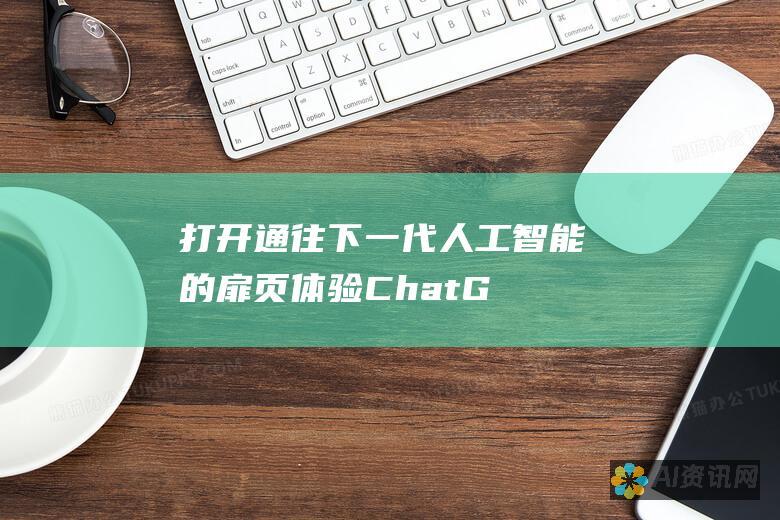 打开通往下一代人工智能的扉页：体验 ChatGPT4.0，官方正版