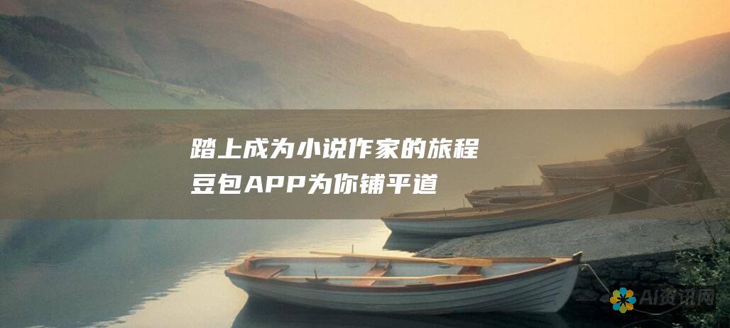 踏上成为小说作家的旅程：豆包APP为你铺平道路