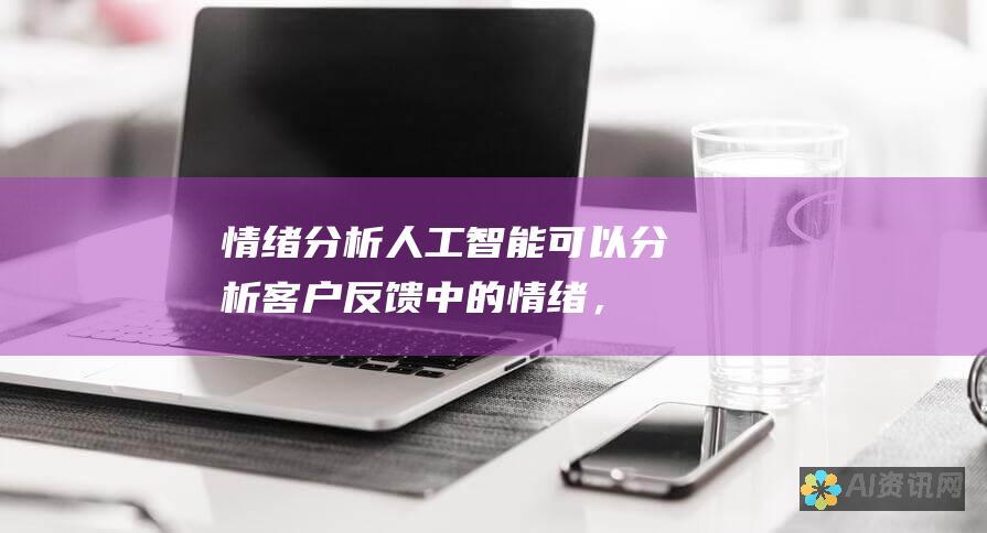 情绪分析：人工智能可以分析客户反馈中的情绪，以了解他们的满意度水平并识别需要改进的领域。