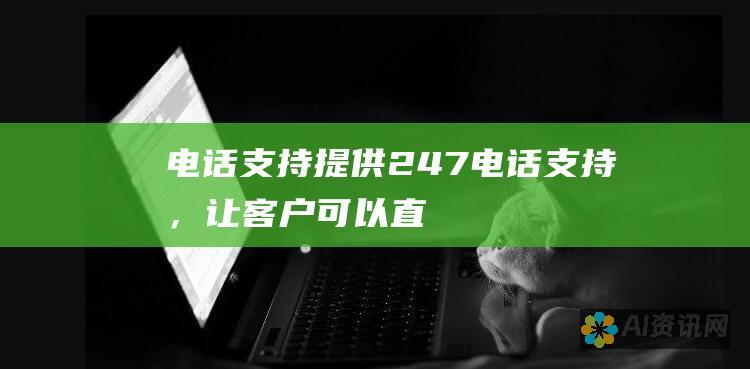 电话支持：提供24/7电话支持，让客户可以直接与客服人员交谈。