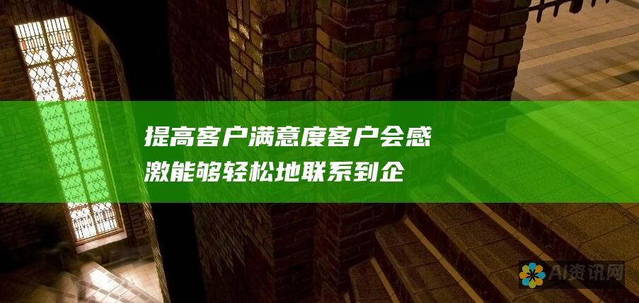 提高客户满意度：客户会感激能够轻松地联系到企业并获得个性化的支持。