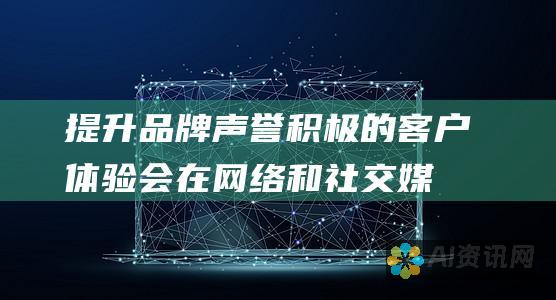 提升品牌声誉：积极的客户体验会在网络和社交媒体上传播，从而提升企业的品牌声誉。