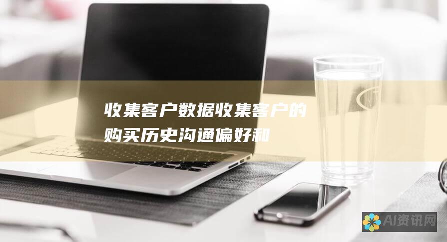 收集客户数据：收集客户的购买历史、沟通偏好和其他相关数据，以创建个性化的体验。