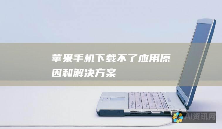 苹果手机下载不了应用：原因和解决方案