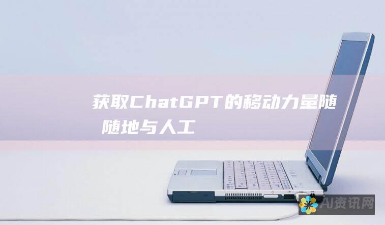 获取 ChatGPT 的移动力量：随时随地与人工智能聊天