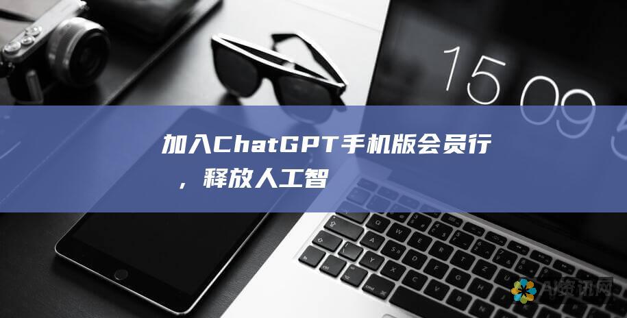 加入 ChatGPT 手机版会员行列，释放人工智能的全部潜力