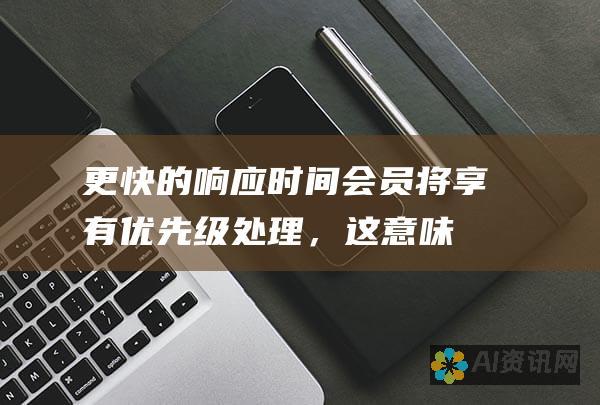 更快的响应时间：会员将享有优先级处理，这意味着他们可以更快地获得 ChatGPT 的响应。