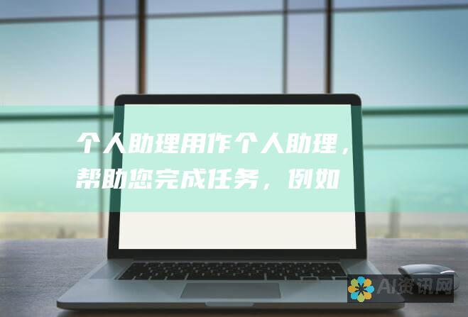 个人助理：用作个人助理，帮助您完成任务，例如安排约会、设置提醒和获取信息。