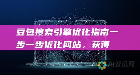 豆包搜索引擎优化指南：一步一步优化网站，获得更高的可见度和转化率