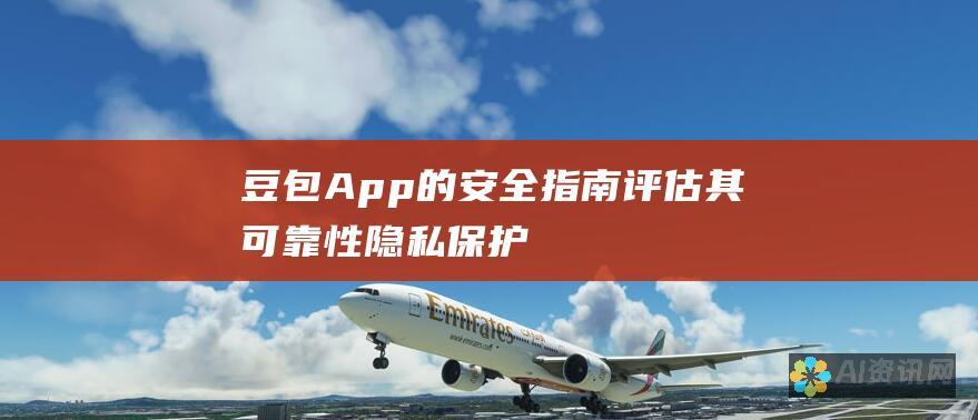 豆包App的安全指南: 评估其可靠性、隐私保护和数据加密策略