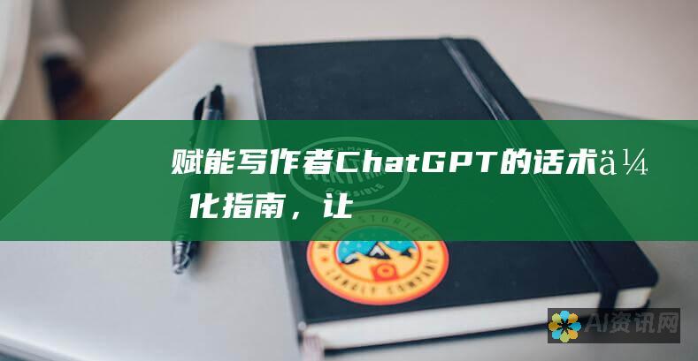 赋能写作者：ChatGPT 的话术优化指南，让你的文章脱颖而出