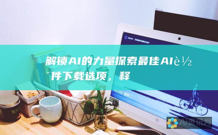 解锁 AI 的力量：探索最佳 AI 软件下载选项，释放您的潜力