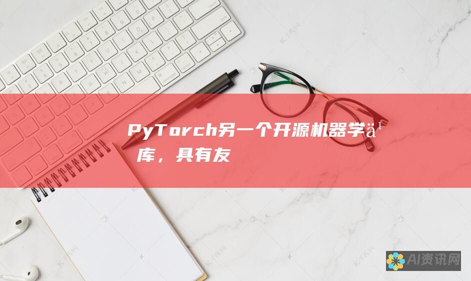 PyTorch：另一个开源机器学习库，具有友好的用户界面和强大的功能。