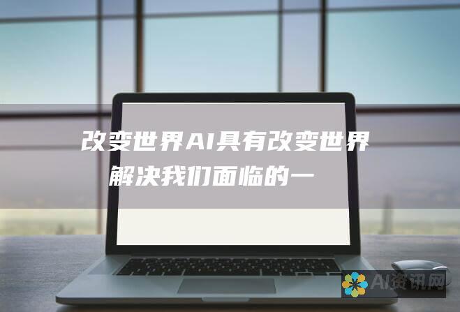 改变世界：AI 具有改变世界和解决我们面临的一些最大挑战的潜力。