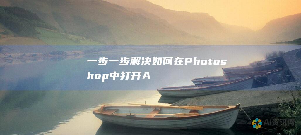 一步一步解决如何在 Photoshop 中打开 AI 格式文件的所有疑惑