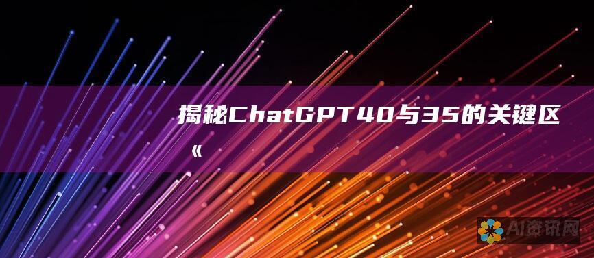 揭秘 ChatGPT 4.0 与3.5 的关键区别：性能、功能和影响