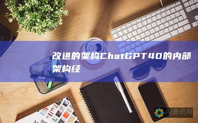 改进的架构：ChatGPT 4.0 的内部架构经过优化，能够处理更复杂的任务并生成更连贯、内容丰富的文本。