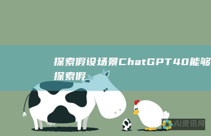 探索假设场景：ChatGPT 4.0 能够探索假设场景并提供合理的回应，从而促进创新思维。