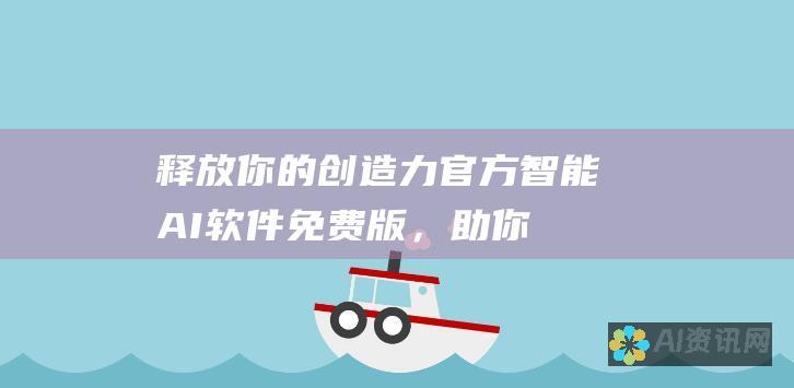 释放你的创造力：官方智能 AI 软件免费版，助你探索无穷可能性