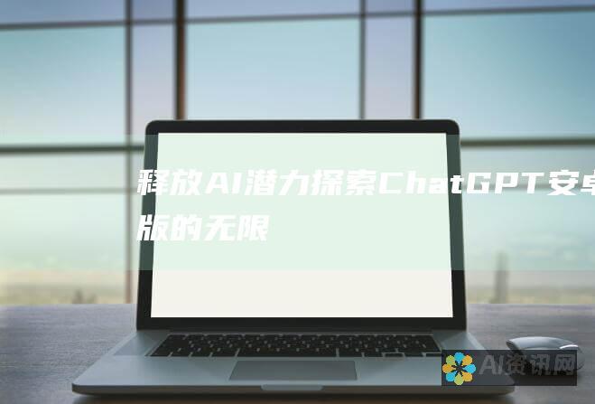 释放 AI 潜力：探索 ChatGPT 安卓版的无限可能