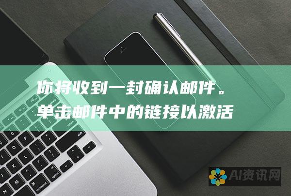 你将收到一封确认邮件。单击邮件中的链接以激活你的账户。