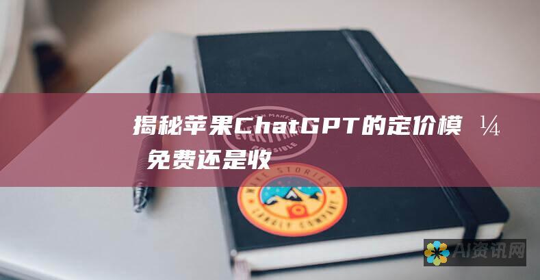 揭秘苹果 ChatGPT 的定价模式：免费还是收费？