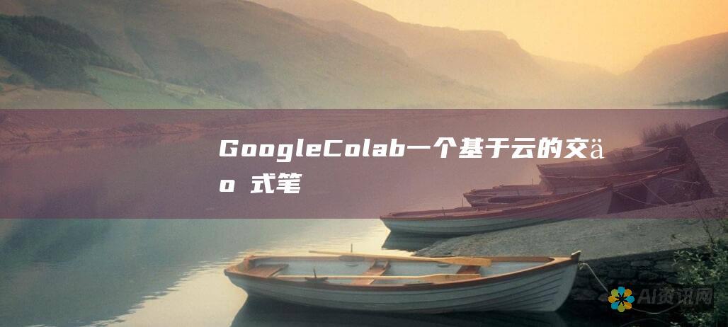 Google Colab: 一个基于云的交互式笔记本环境，用于机器学习和人工智能开发。