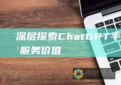 深层探索 ChatGPT 手机版付费服务：价值、可靠性和用户体验综述