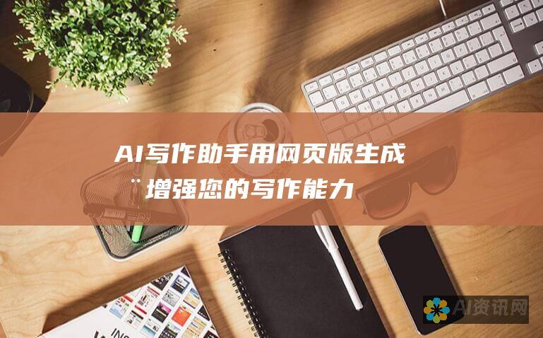 AI 写作助手：用网页版生成器增强您的写作能力，节省时间和精力