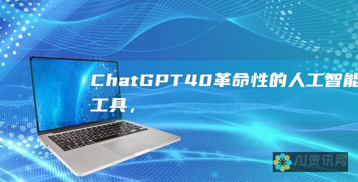 ChatGPT 4.0：革命性的人工智能工具，释放无限可能性