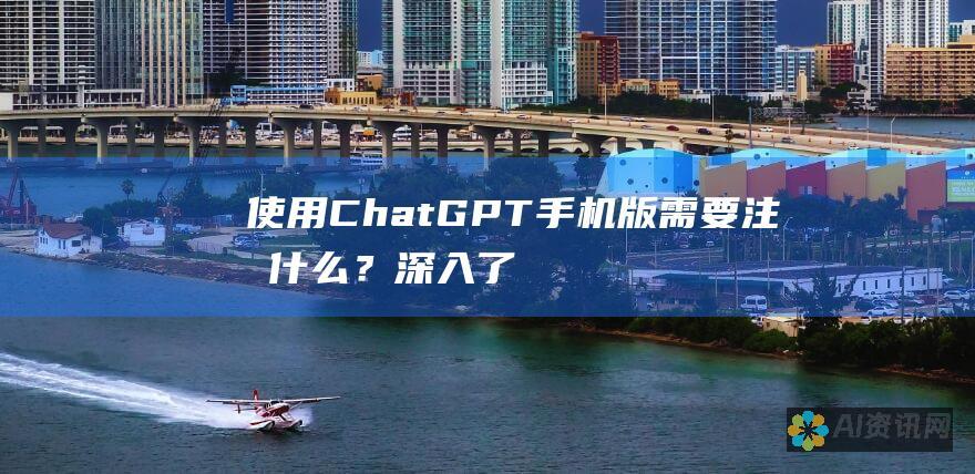 使用ChatGPT手机版需要注意什么？深入了解其费用、功能和替代方案