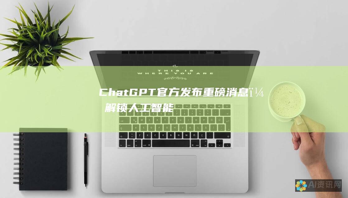 ChatGPT 官方发布重磅消息，解锁人工智能无限潜能