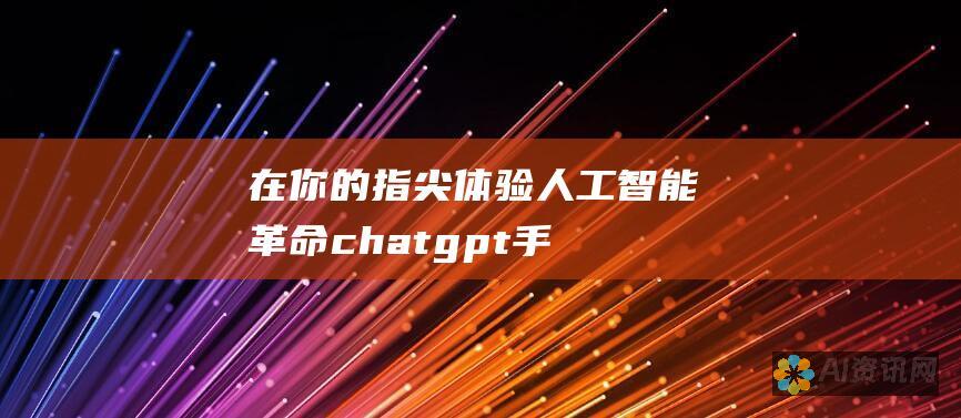 在你的指尖体验人工智能革命：chatgpt手机版安卓现已隆重登场！