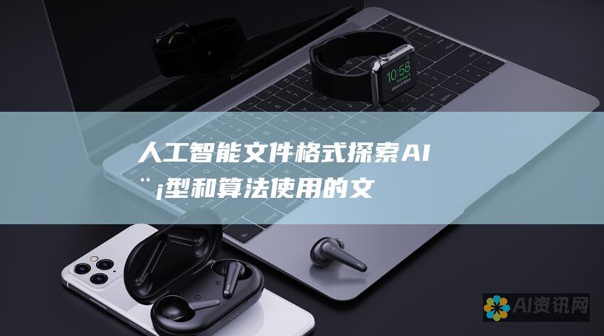 人工智能文件格式：探索 AI 模型和算法使用的文件类型