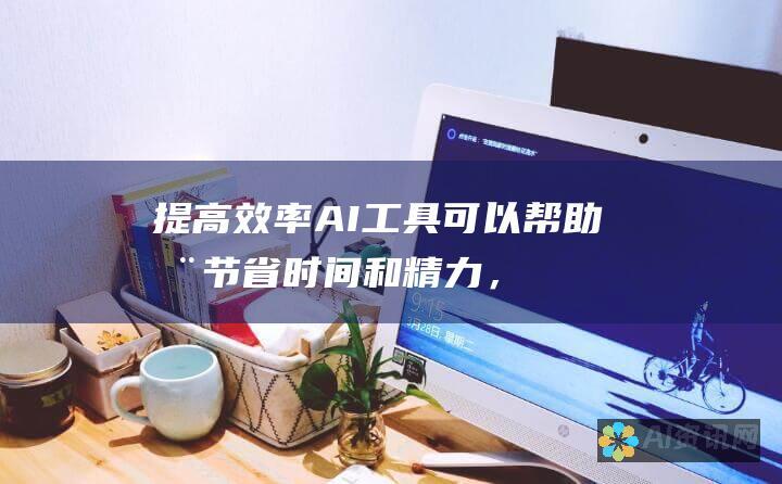 提高效率：AI 工具可以帮助您节省时间和精力，让您专注于其他重要任务。