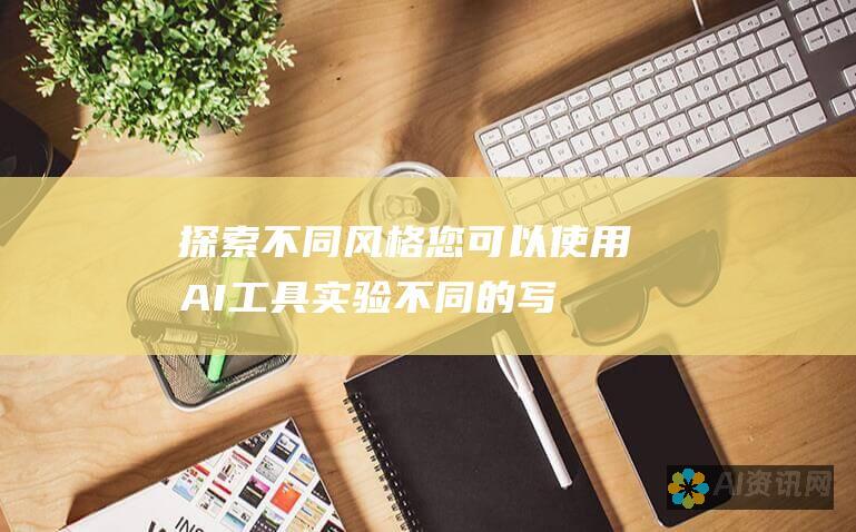 探索不同风格：您可以使用 AI 工具实验不同的写作风格，找到最适合您的声音。