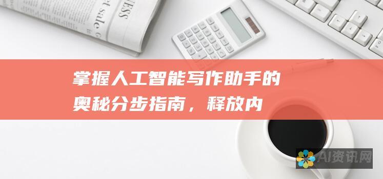 掌握人工智能写作助手的奥秘：分步指南，释放内容创作的力量